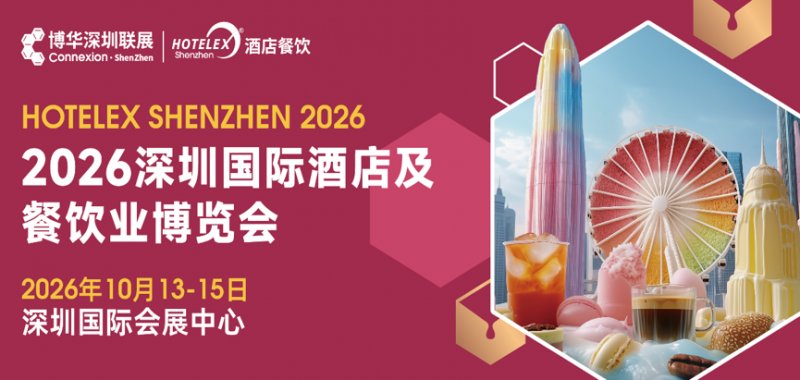 外贸拓局・智链采购・零售破圈・潮创首发｜2026 HOTELEX深圳展四大主题发布|餐饮界