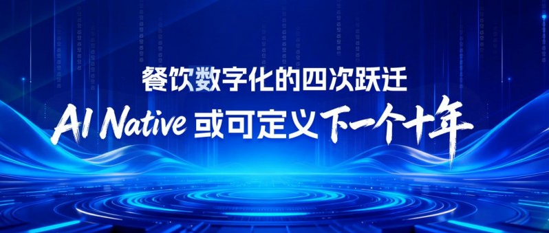 餐饮数字化的四次跃迁：AI Native 或可定义下一个十年|餐饮界